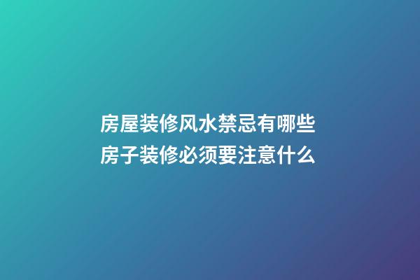 房屋装修风水禁忌有哪些 房子装修必须要注意什么
